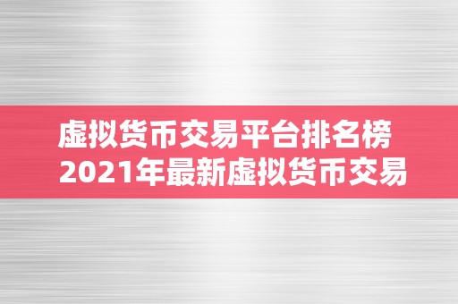 虚拟货币交易平台排名榜  2021年最新虚拟货币交易平台排名榜：哪家交易平台更值得相信？