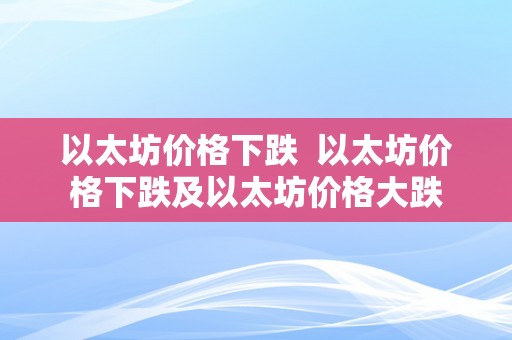 以太坊价格下跌  以太坊价格下跌及以太坊价格大跌