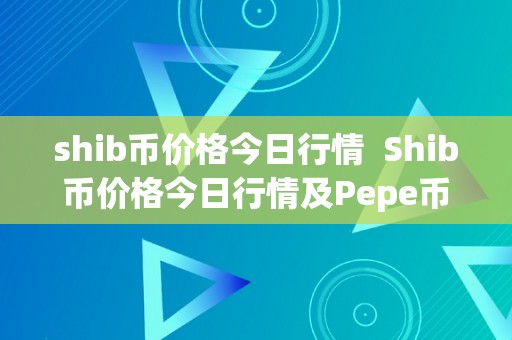 shib币价格今日行情  Shib币价格今日行情及Pepe币价格今日行情：数字货币市场颠簸阐发与投资建议