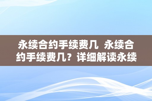 永续合约手续费几  永续合约手续费几？详细解读永续合约手续费计算办法和影响因素