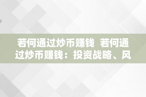 若何通过炒币赚钱  若何通过炒币赚钱：投资战略、风险办理和市场阐发