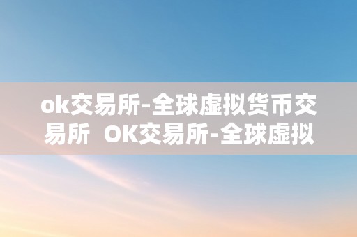 ok交易所-全球虚拟货币交易所  OK交易所-全球虚拟货币交易所