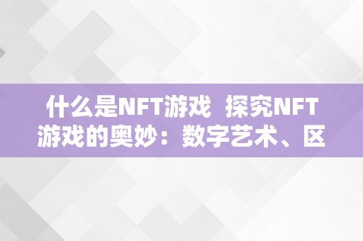 什么是NFT游戏  探究NFT游戏的奥妙：数字艺术、区块链和虚拟现实的完美连系