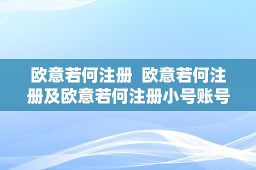 欧意若何注册  欧意若何注册及欧意若何注册小号账号