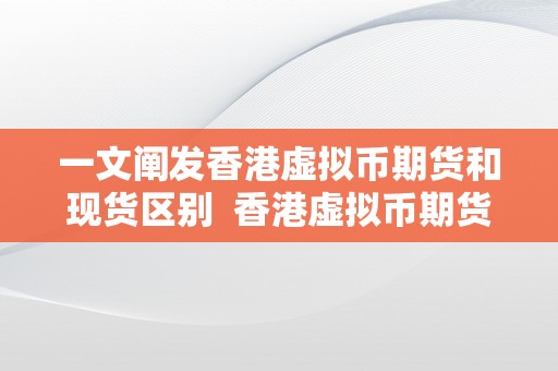 一文阐发香港虚拟币期货和现货区别  香港虚拟币期货和现货区别详解