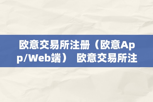 欧意交易所注册（欧意App/Web端）  欧意交易所注册（欧意App/Web端）及欧意交易所正规吗？详细解析