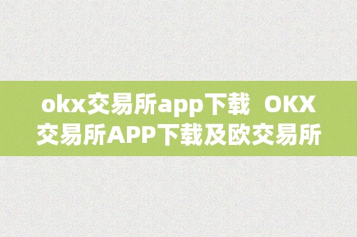 okx交易所app下载  OKX交易所APP下载及欧交易所APP下载：一站式数字资产交易平台的选择