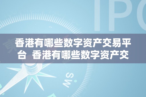 香港有哪些数字资产交易平台  香港有哪些数字资产交易平台及数字资产交易平台公司