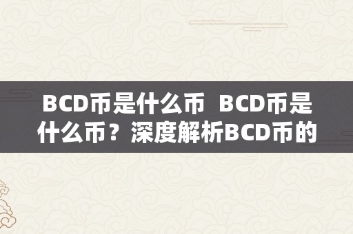 BCD币是什么币  BCD币是什么币？深度解析BCD币的布景、特点和将来开展