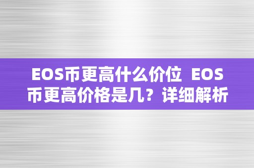 EOS币更高什么价位  EOS币更高价格是几？详细解析EOS币价格走势及影响因素