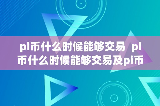 pi币什么时候能够交易  pi币什么时候能够交易及pi币的价值