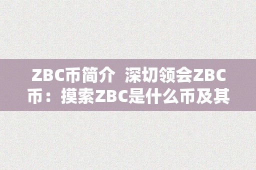 ZBC币简介  深切领会ZBC币：摸索ZBC是什么币及其简介