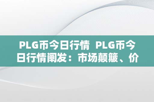 PLG币今日行情  PLG币今日行情阐发：市场颠簸、价格走势和将来瞻望