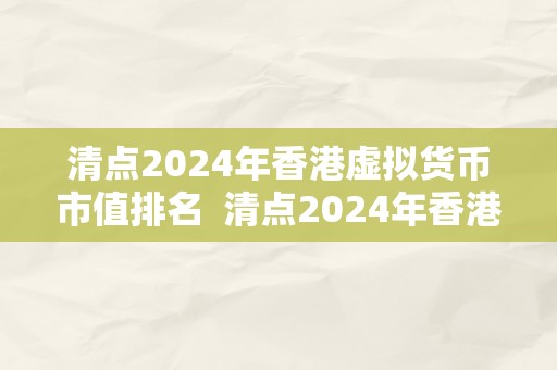 清点2024年香港虚拟货币市值排名 清点2024年香港虚拟货币市值排名:比特币、以太坊、瑞波币、莱特币等支流数字货币排名情况