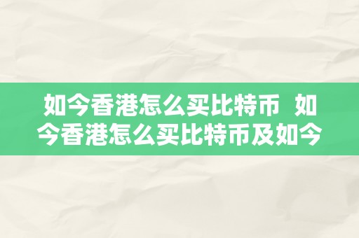 如今香港怎么买比特币  如今香港怎么买比特币及如今香港怎么买比特币的