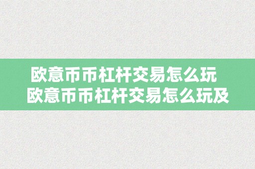 欧意币币杠杆交易怎么玩  欧意币币杠杆交易怎么玩及欧意卖币