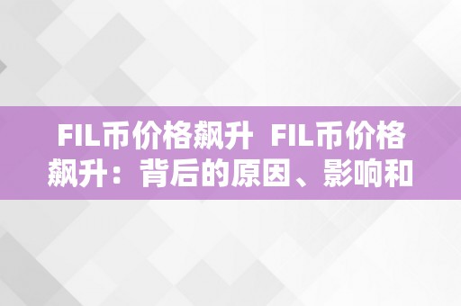 FIL币价格飙升  FIL币价格飙升：背后的原因、影响和将来瞻望