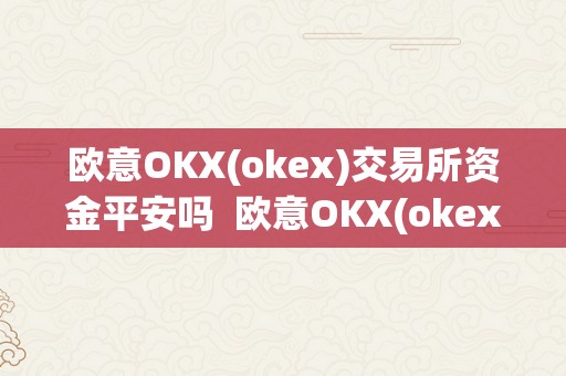 欧意OKX(okex)交易所资金平安吗  欧意OKX(okex)交易所资金平安实的可信吗？