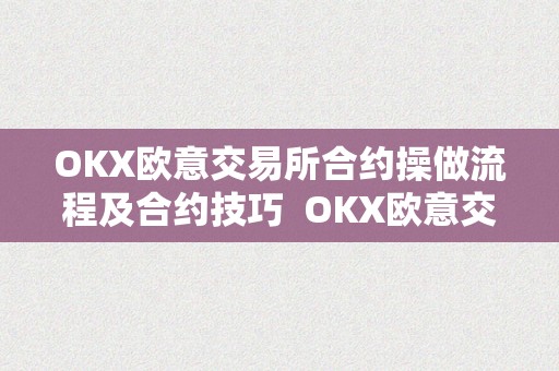 OKX欧意交易所合约操做流程及合约技巧  OKX欧意交易所合约操做流程及合约技巧