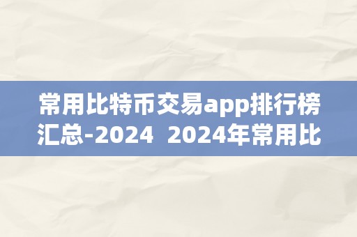 常用比特币交易app排行榜汇总-2024  2024年常用比特币交易App排行榜汇总及比特币交易App有哪些