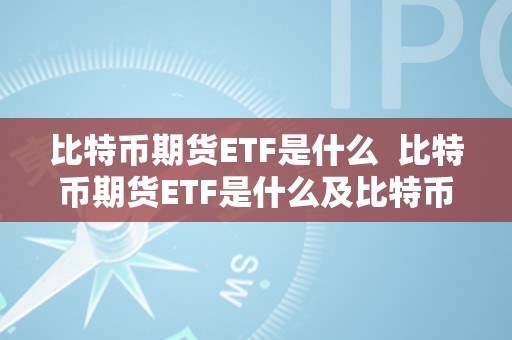 比特币期货ETF是什么  比特币期货ETF是什么及比特币期货etf 现货etf