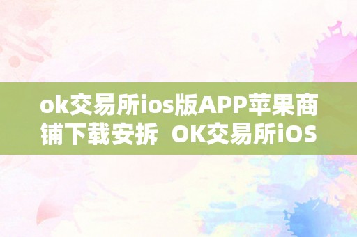 ok交易所ios版APP苹果商铺下载安拆  OK交易所iOS版APP苹果商铺下载安拆指南