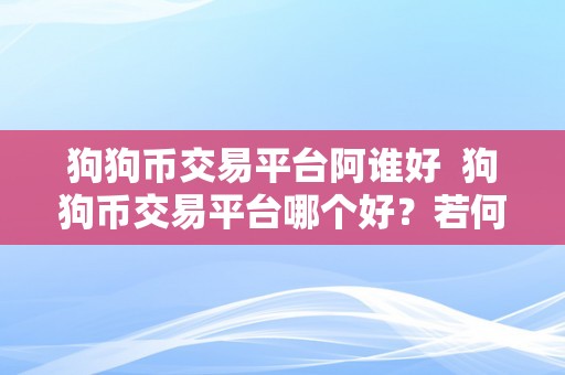 狗狗币交易平台阿谁好  狗狗币交易平台哪个好？若何选择最合适本身的交易平台？