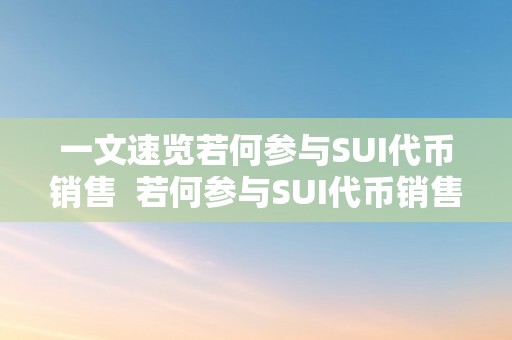 一文速览若何参与SUI代币销售  若何参与SUI代币销售