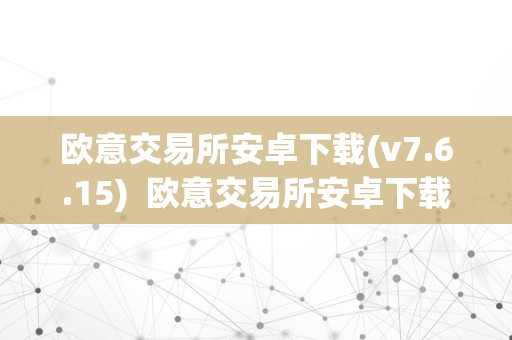 欧意交易所安卓下载(v7.6.15) 欧意交易所安卓下载(v7.6.15)及欧意交易所安卓下载