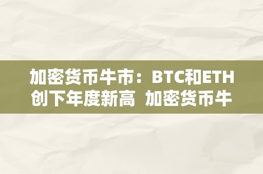 加密货币牛市：BTC和ETH创下年度新高  加密货币牛市：BTC和ETH创下年度新高