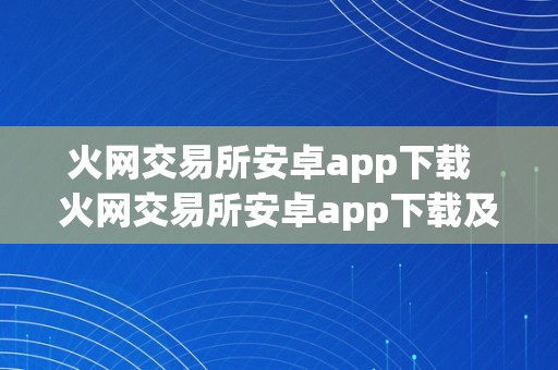 火网交易所安卓app下载  火网交易所安卓app下载及安拆指南