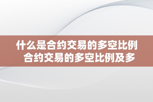 什么是合约交易的多空比例  合约交易的多空比例及多空比例函数详解