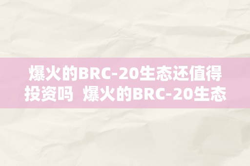 爆火的BRC-20生态还值得投资吗  爆火的BRC-20生态还值得投资吗