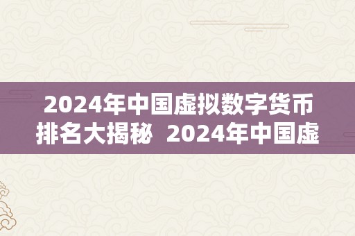 2024年中国虚拟数字货币排名大揭秘  2024年中国虚拟数字货币排名大揭秘