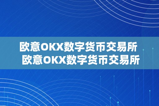 欧意OKX数字货币交易所  欧意OKX数字货币交易所：打造平安、不变、便利的数字资产交易平台