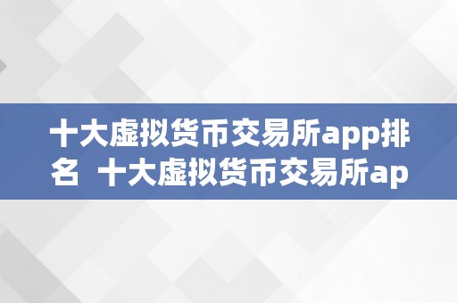 十大虚拟货币交易所app排名  十大虚拟货币交易所app排名及利用指南