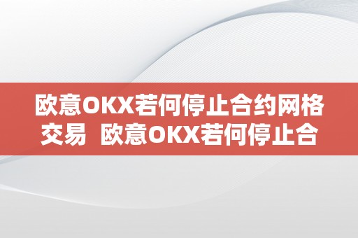 欧意OKX若何停止合约网格交易  欧意OKX若何停止合约网格交易