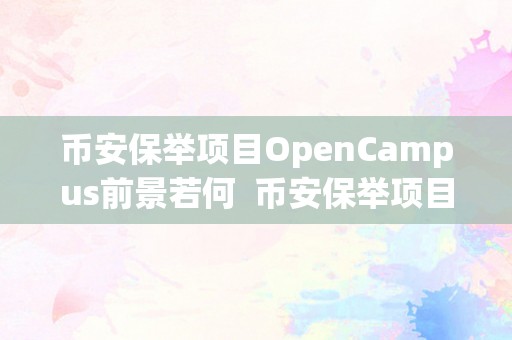 币安保举项目OpenCampus前景若何  币安保举项目OpenCampus前景若何