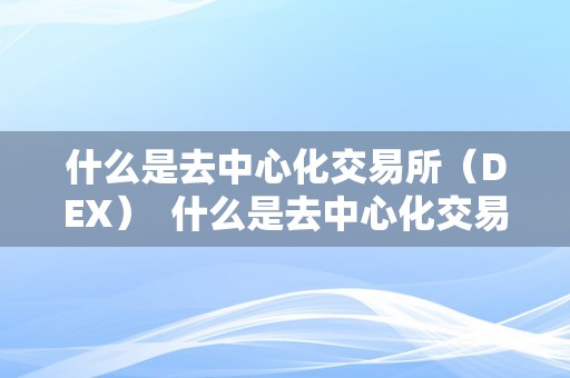 什么是去中心化交易所（DEX）  什么是去中心化交易所（DEX）及什么是去中心化交易所