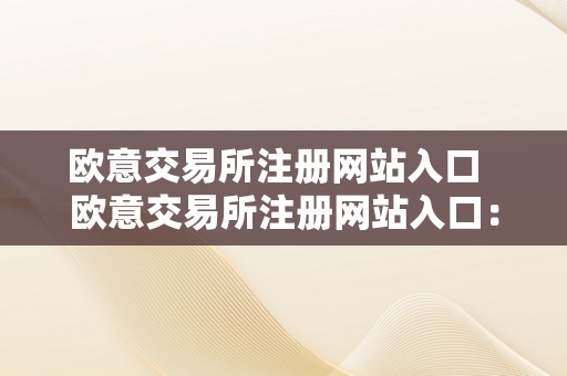 欧意交易所注册网站入口  欧意交易所注册网站入口：若何平安、便利地停止数字资产交易