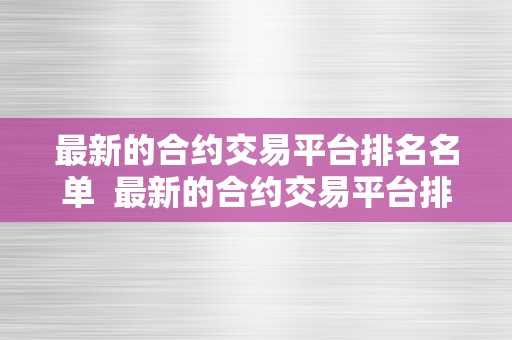 最新的合约交易平台排名名单  最新的合约交易平台排名名单及最新的合约交易平台排名名单公布