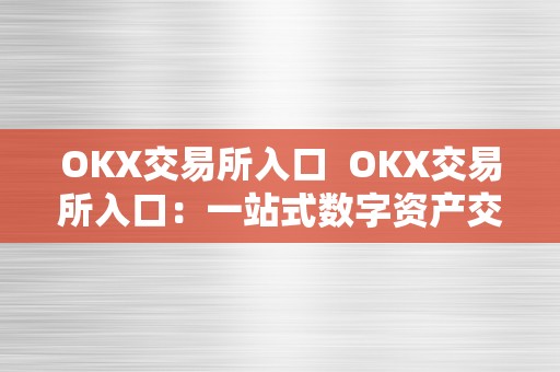 OKX交易所入口 OKX交易所入口:一站式数字资产交易平台