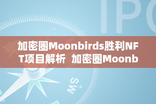 加密圈Moonbirds胜利NFT项目解析  加密圈Moonbirds胜利NFT项目解析及加密圈官网
