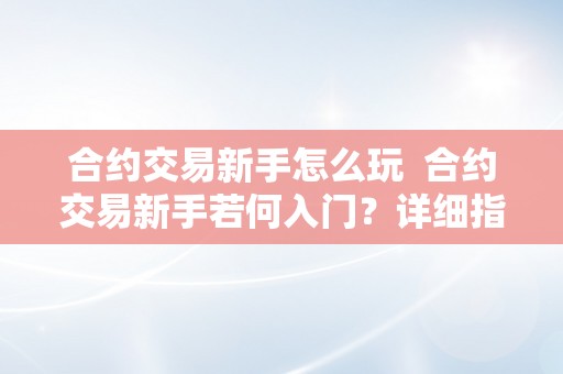 合约交易新手怎么玩  合约交易新手若何入门？详细指南教你若何起头合约交易