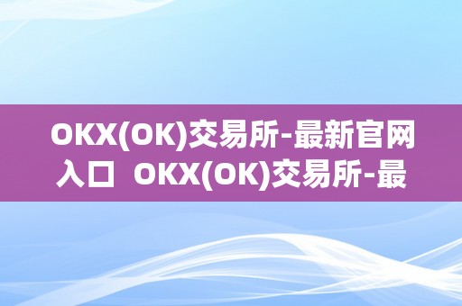 OKX(OK)交易所-最新官网入口  OKX(OK)交易所-最新官网入口及ok交易所网址