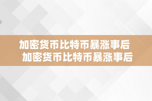 加密货币比特币暴涨事后  加密货币比特币暴涨事后，若何掌握投资时机