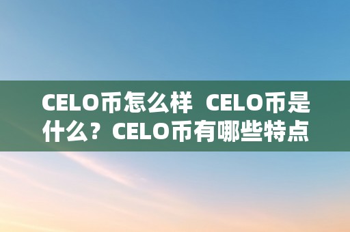 CELO币怎么样  CELO币是什么？CELO币有哪些特点？CELO币的将来前景若何？