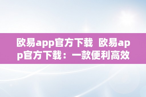 欧易app官方下载  欧易app官方下载：一款便利高效的在线购物平台
