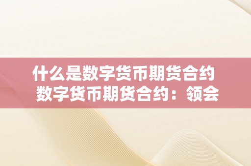 什么是数字货币期货合约  数字货币期货合约：领会数字货币期货合约的定义、特点、交易体例和风险