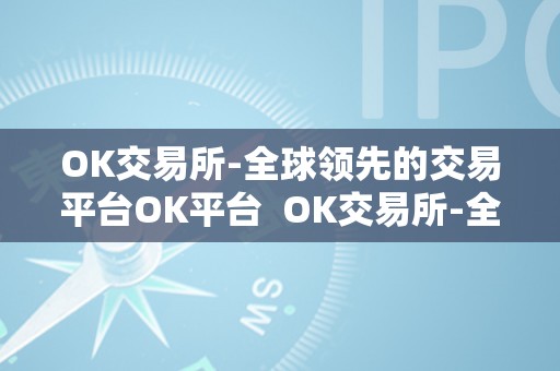 OK交易所-全球领先的交易平台OK平台  OK交易所-全球领先的交易平台OK平台及ok交易所官方网站